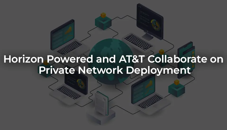 Horizon Powered and AT&T Collaborate on Private Network Deployment 2